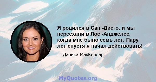 Я родился в Сан -Диего, и мы переехали в Лос -Анджелес, когда мне было семь лет. Пару лет спустя я начал действовать!