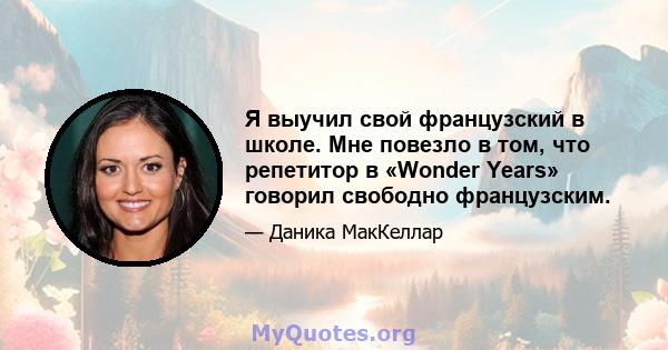 Я выучил свой французский в школе. Мне повезло в том, что репетитор в «Wonder Years» говорил свободно французским.