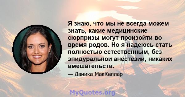 Я знаю, что мы не всегда можем знать, какие медицинские сюрпризы могут произойти во время родов. Но я надеюсь стать полностью естественным, без эпидуральной анестезии, никаких вмешательств.