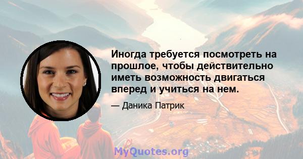 Иногда требуется посмотреть на прошлое, чтобы действительно иметь возможность двигаться вперед и учиться на нем.