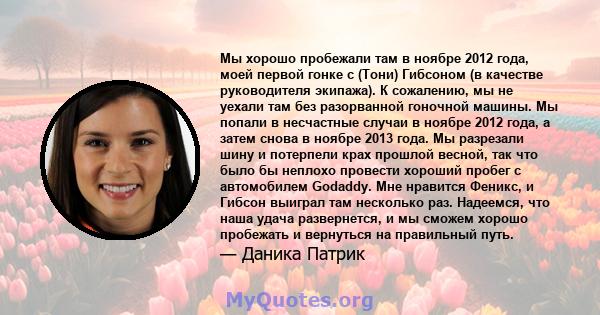 Мы хорошо пробежали там в ноябре 2012 года, моей первой гонке с (Тони) Гибсоном (в качестве руководителя экипажа). К сожалению, мы не уехали там без разорванной гоночной машины. Мы попали в несчастные случаи в ноябре