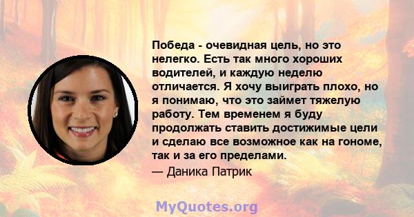 Победа - очевидная цель, но это нелегко. Есть так много хороших водителей, и каждую неделю отличается. Я хочу выиграть плохо, но я понимаю, что это займет тяжелую работу. Тем временем я буду продолжать ставить