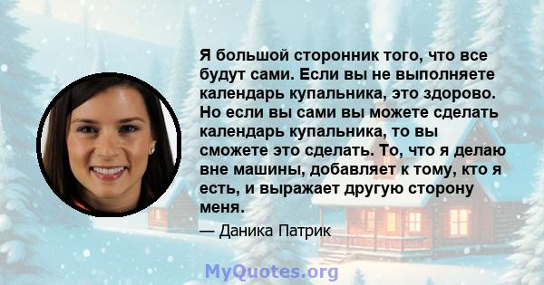 Я большой сторонник того, что все будут сами. Если вы не выполняете календарь купальника, это здорово. Но если вы сами вы можете сделать календарь купальника, то вы сможете это сделать. То, что я делаю вне машины,