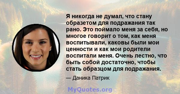 Я никогда не думал, что стану образетом для подражания так рано. Это поймало меня за себя, но многое говорит о том, как меня воспитывали, каковы были мои ценности и как мои родители воспитали меня. Очень лестно, что