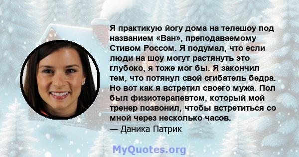 Я практикую йогу дома на телешоу под названием «Ван», преподаваемому Стивом Россом. Я подумал, что если люди на шоу могут растянуть это глубоко, я тоже мог бы. Я закончил тем, что потянул свой сгибатель бедра. Но вот