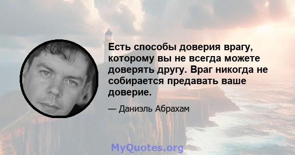 Есть способы доверия врагу, которому вы не всегда можете доверять другу. Враг никогда не собирается предавать ваше доверие.