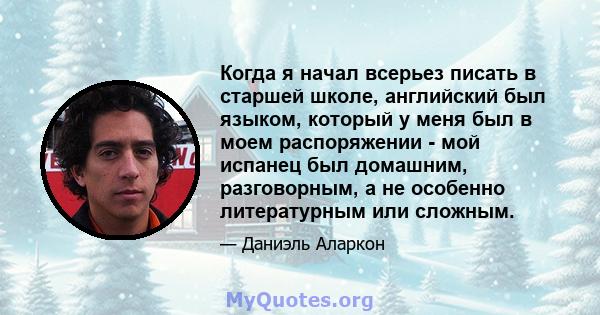 Когда я начал всерьез писать в старшей школе, английский был языком, который у меня был в моем распоряжении - мой испанец был домашним, разговорным, а не особенно литературным или сложным.