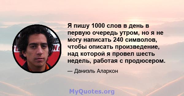 Я пишу 1000 слов в день в первую очередь утром, но я не могу написать 240 символов, чтобы описать произведение, над которой я провел шесть недель, работая с продюсером.