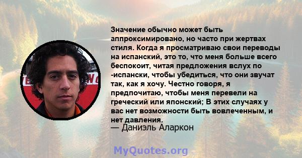 Значение обычно может быть аппроксимировано, но часто при жертвах стиля. Когда я просматриваю свои переводы на испанский, это то, что меня больше всего беспокоит, читая предложения вслух по -испански, чтобы убедиться,