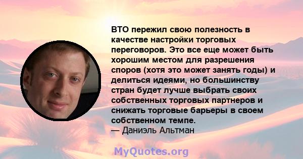 ВТО пережил свою полезность в качестве настройки торговых переговоров. Это все еще может быть хорошим местом для разрешения споров (хотя это может занять годы) и делиться идеями, но большинству стран будет лучше выбрать 