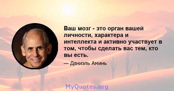 Ваш мозг - это орган вашей личности, характера и интеллекта и активно участвует в том, чтобы сделать вас тем, кто вы есть.