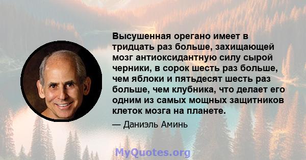 Высушенная орегано имеет в тридцать раз больше, захищающей мозг антиоксидантную силу сырой черники, в сорок шесть раз больше, чем яблоки и пятьдесят шесть раз больше, чем клубника, что делает его одним из самых мощных