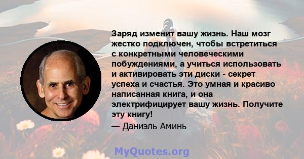 Заряд изменит вашу жизнь. Наш мозг жестко подключен, чтобы встретиться с конкретными человеческими побуждениями, а учиться использовать и активировать эти диски - секрет успеха и счастья. Это умная и красиво написанная