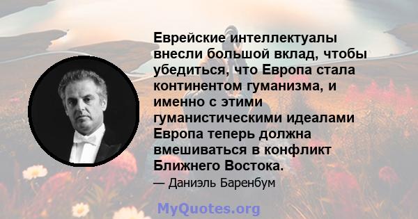 Еврейские интеллектуалы внесли большой вклад, чтобы убедиться, что Европа стала континентом гуманизма, и именно с этими гуманистическими идеалами Европа теперь должна вмешиваться в конфликт Ближнего Востока.