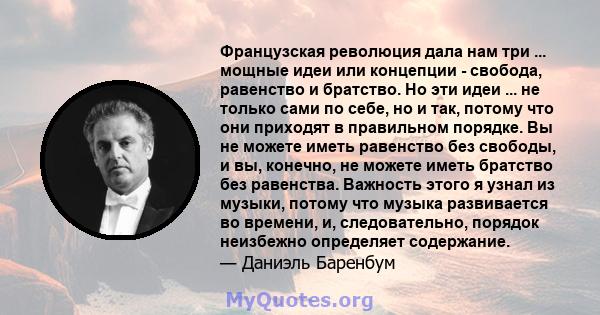 Французская революция дала нам три ... мощные идеи или концепции - свобода, равенство и братство. Но эти идеи ... не только сами по себе, но и так, потому что они приходят в правильном порядке. Вы не можете иметь