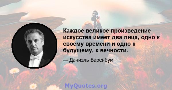 Каждое великое произведение искусства имеет два лица, одно к своему времени и одно к будущему, к вечности.