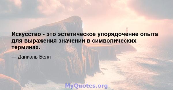 Искусство - это эстетическое упорядочение опыта для выражения значений в символических терминах.