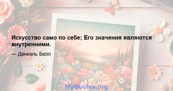 Искусство само по себе; Его значения являются внутренними.