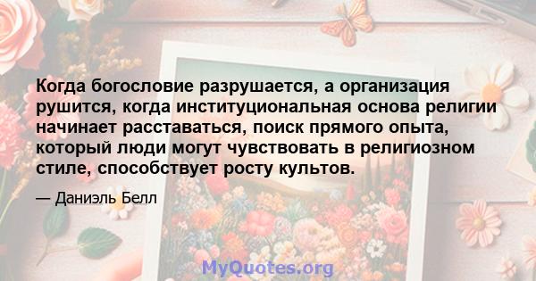 Когда богословие разрушается, а организация рушится, когда институциональная основа религии начинает расставаться, поиск прямого опыта, который люди могут чувствовать в религиозном стиле, способствует росту культов.