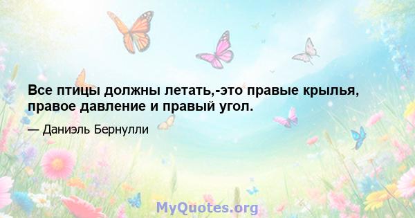 Все птицы должны летать,-это правые крылья, правое давление и правый угол.