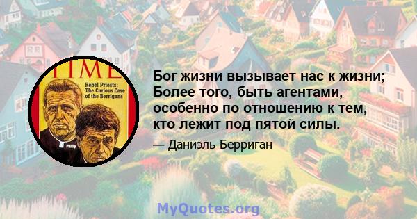 Бог жизни вызывает нас к жизни; Более того, быть агентами, особенно по отношению к тем, кто лежит под пятой силы.