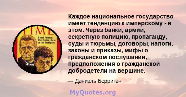 Каждое национальное государство имеет тенденцию к имперскому - в этом. Через банки, армии, секретную полицию, пропаганду, суды и тюрьмы, договоры, налоги, законы и приказы, мифы о гражданском послушании, предположения о 