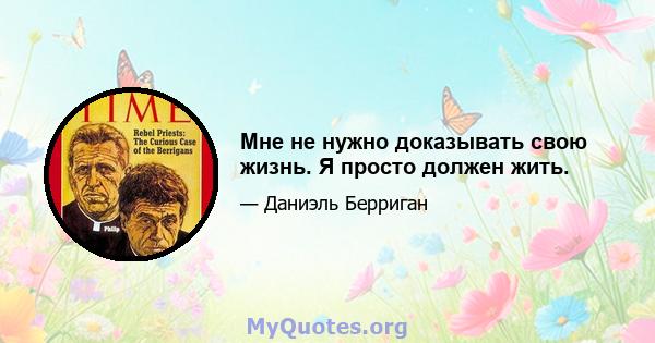 Мне не нужно доказывать свою жизнь. Я просто должен жить.