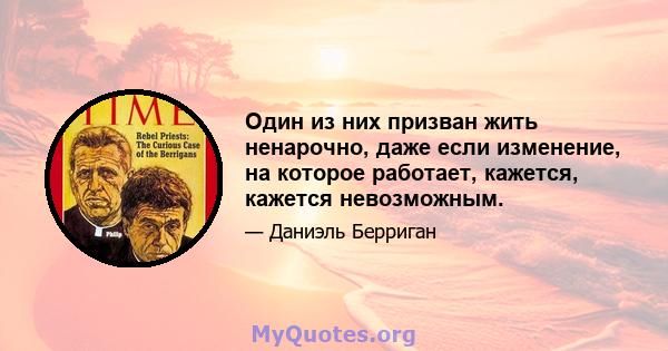 Один из них призван жить ненарочно, даже если изменение, на которое работает, кажется, кажется невозможным.