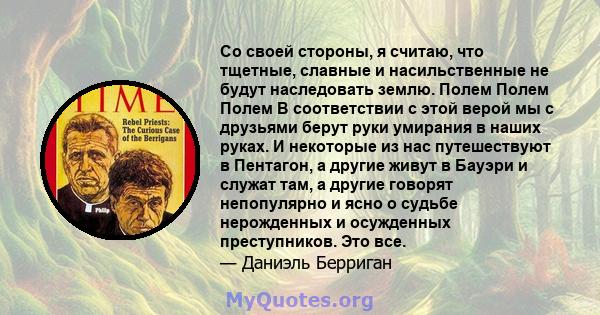 Со своей стороны, я считаю, что тщетные, славные и насильственные не будут наследовать землю. Полем Полем Полем В соответствии с этой верой мы с друзьями берут руки умирания в наших руках. И некоторые из нас