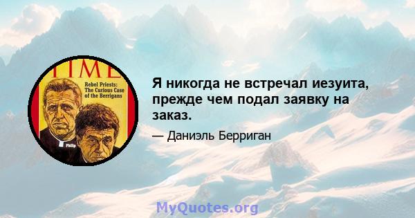 Я никогда не встречал иезуита, прежде чем подал заявку на заказ.