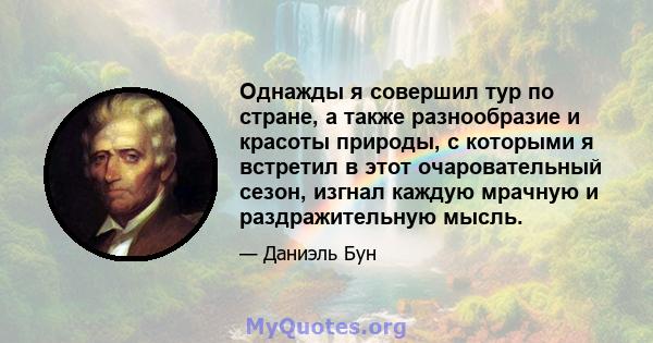 Однажды я совершил тур по стране, а также разнообразие и красоты природы, с которыми я встретил в этот очаровательный сезон, изгнал каждую мрачную и раздражительную мысль.