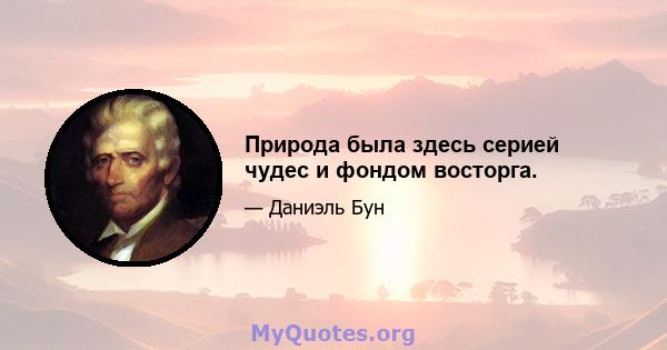 Природа была здесь серией чудес и фондом восторга.