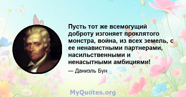 Пусть тот же всемогущий доброту изгоняет проклятого монстра, война, из всех земель, с ее ненавистными партнерами, насильственными и ненасытными амбициями!