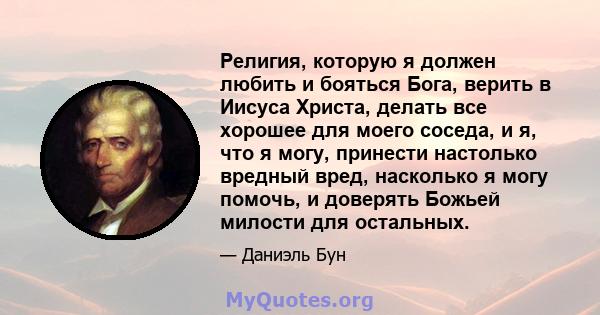 Религия, которую я должен любить и бояться Бога, верить в Иисуса Христа, делать все хорошее для моего соседа, и я, что я могу, принести настолько вредный вред, насколько я могу помочь, и доверять Божьей милости для