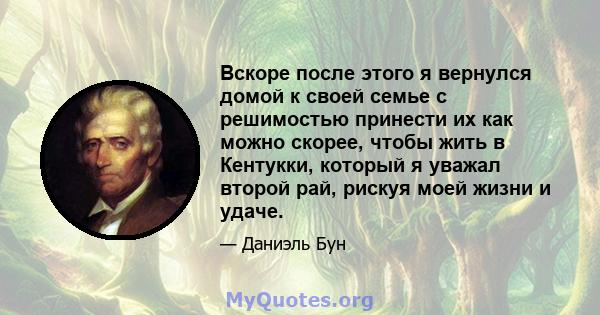 Вскоре после этого я вернулся домой к своей семье с решимостью принести их как можно скорее, чтобы жить в Кентукки, который я уважал второй рай, рискуя моей жизни и удаче.