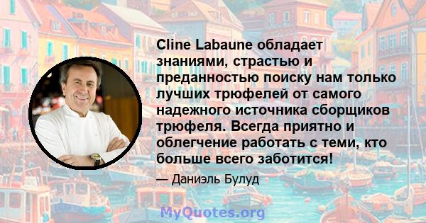 Cline Labaune обладает знаниями, страстью и преданностью поиску нам только лучших трюфелей от самого надежного источника сборщиков трюфеля. Всегда приятно и облегчение работать с теми, кто больше всего заботится!