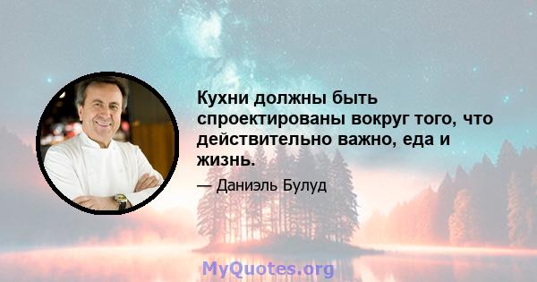 Кухни должны быть спроектированы вокруг того, что действительно важно, еда и жизнь.