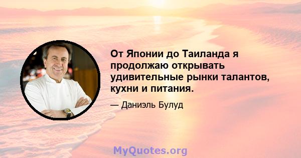 От Японии до Таиланда я продолжаю открывать удивительные рынки талантов, кухни и питания.