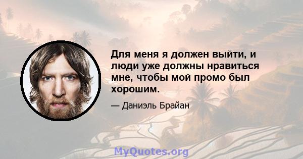 Для меня я должен выйти, и люди уже должны нравиться мне, чтобы мой промо был хорошим.