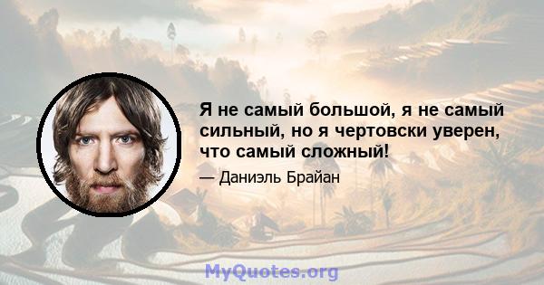 Я не самый большой, я не самый сильный, но я чертовски уверен, что самый сложный!