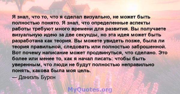 Я знал, что то, что я сделал визуально, не может быть полностью понято. Я знал, что определенные аспекты работы требуют много времени для развития. Вы получаете визуальную идею за две секунды, но эта идея может быть