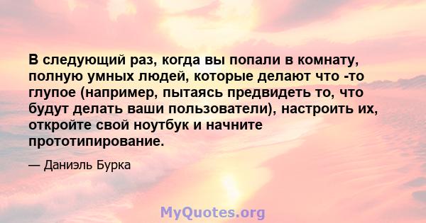 В следующий раз, когда вы попали в комнату, полную умных людей, которые делают что -то глупое (например, пытаясь предвидеть то, что будут делать ваши пользователи), настроить их, откройте свой ноутбук и начните