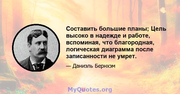 Составить большие планы; Цель высоко в надежде и работе, вспоминая, что благородная, логическая диаграмма после записанности не умрет.