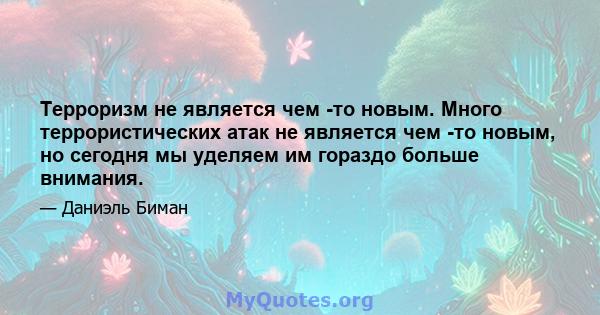 Терроризм не является чем -то новым. Много террористических атак не является чем -то новым, но сегодня мы уделяем им гораздо больше внимания.