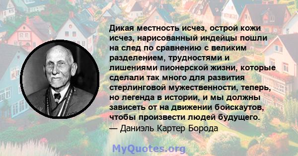 Дикая местность исчез, острой кожи исчез, нарисованный индейцы пошли на след по сравнению с великим разделением, трудностями и лишениями пионерской жизни, которые сделали так много для развития стерлинговой