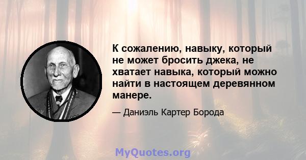 К сожалению, навыку, который не может бросить джека, не хватает навыка, который можно найти в настоящем деревянном манере.