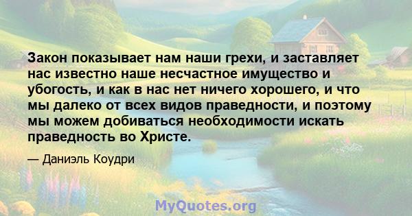 Закон показывает нам наши грехи, и заставляет нас известно наше несчастное имущество и убогость, и как в нас нет ничего хорошего, и что мы далеко от всех видов праведности, и поэтому мы можем добиваться необходимости