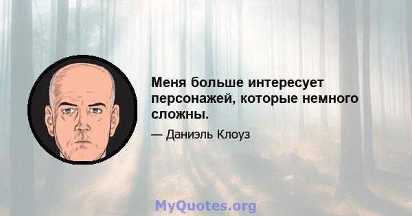 Меня больше интересует персонажей, которые немного сложны.