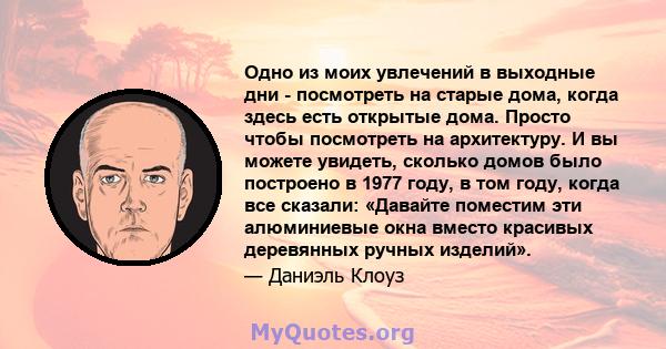 Одно из моих увлечений в выходные дни - посмотреть на старые дома, когда здесь есть открытые дома. Просто чтобы посмотреть на архитектуру. И вы можете увидеть, сколько домов было построено в 1977 году, в том году, когда 