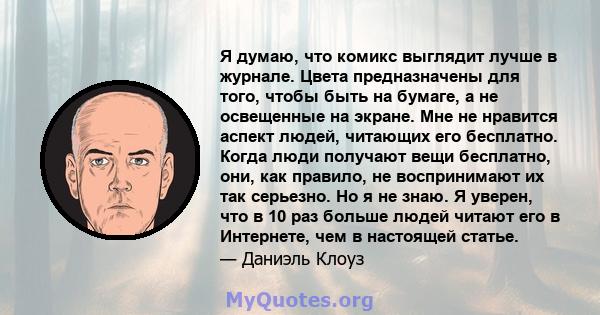 Я думаю, что комикс выглядит лучше в журнале. Цвета предназначены для того, чтобы быть на бумаге, а не освещенные на экране. Мне не нравится аспект людей, читающих его бесплатно. Когда люди получают вещи бесплатно, они, 